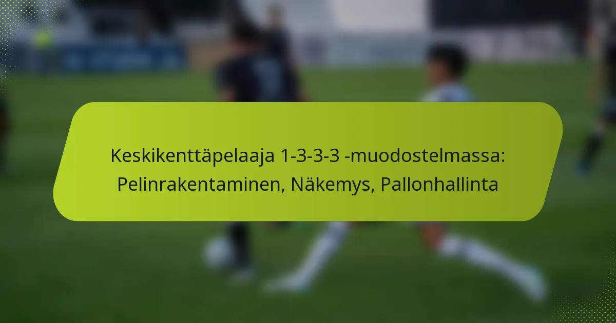 featured-image-keskikenttapelaaja-1-3-3-3-muodostelmassa-pelinrakentaminen-nakemys-pallonhallinta