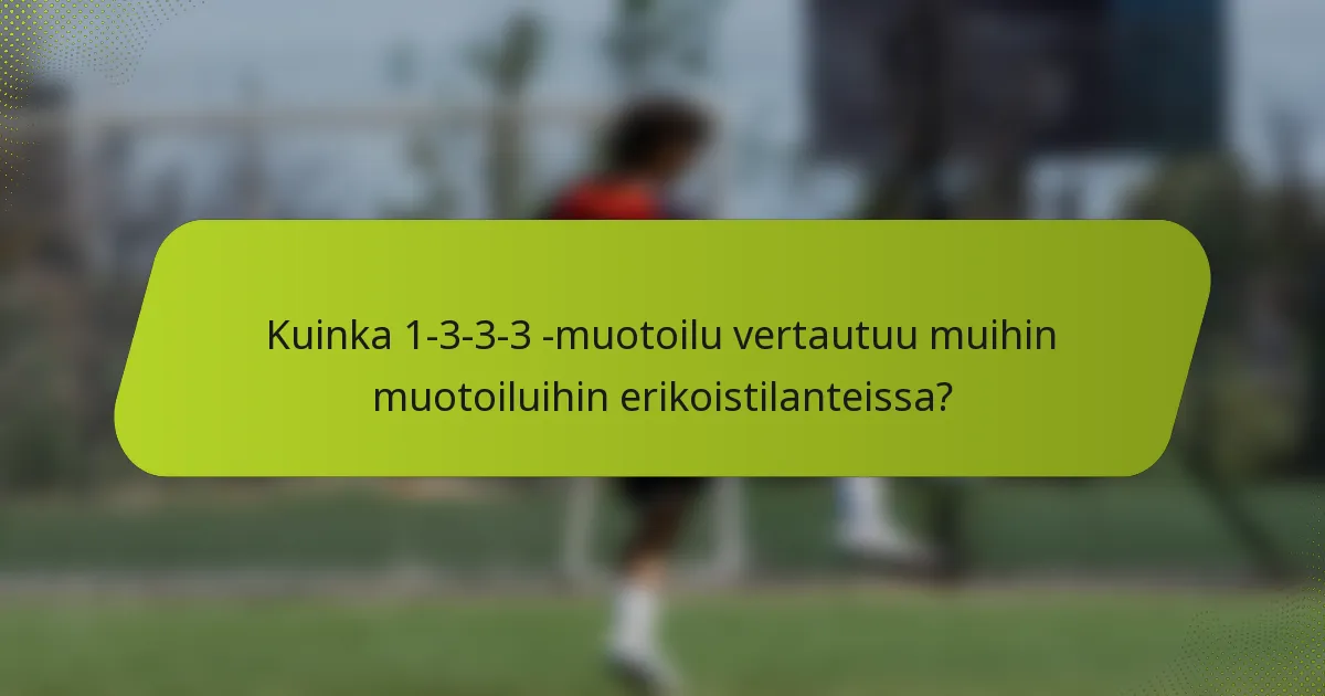 Kuinka 1-3-3-3 -muotoilu vertautuu muihin muotoiluihin erikoistilanteissa?