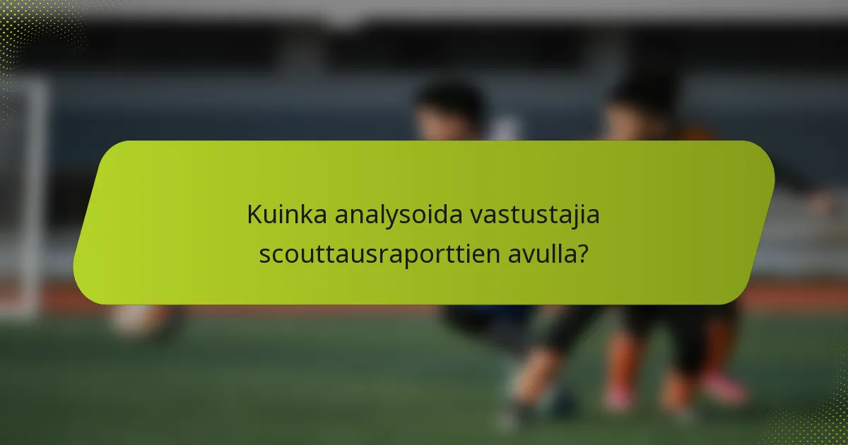 Kuinka analysoida vastustajia scouttausraporttien avulla?