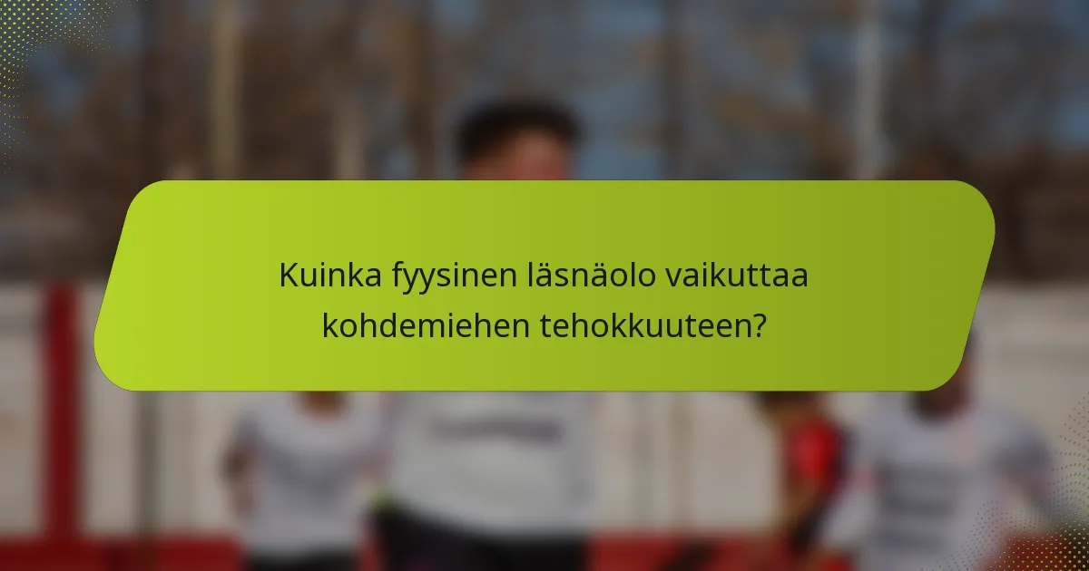 Kuinka fyysinen läsnäolo vaikuttaa kohdemiehen tehokkuuteen?