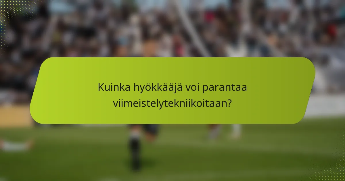 Kuinka hyökkääjä voi parantaa viimeistelytekniikoitaan?