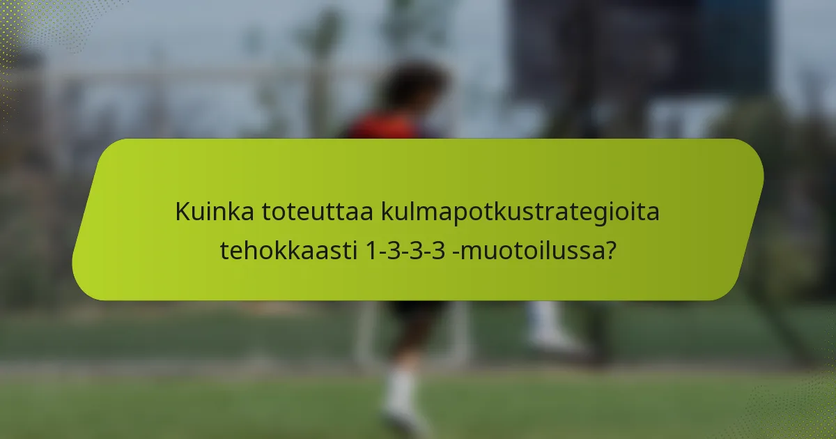 Kuinka toteuttaa kulmapotkustrategioita tehokkaasti 1-3-3-3 -muotoilussa?