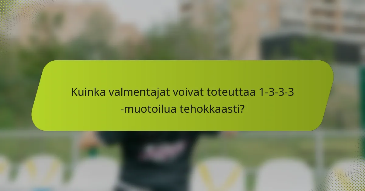 Kuinka valmentajat voivat toteuttaa 1-3-3-3 -muotoilua tehokkaasti?