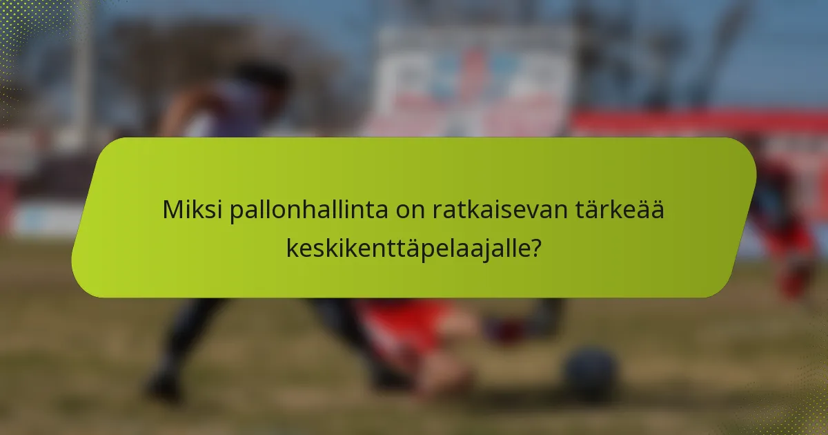 Miksi pallonhallinta on ratkaisevan tärkeää keskikenttäpelaajalle?