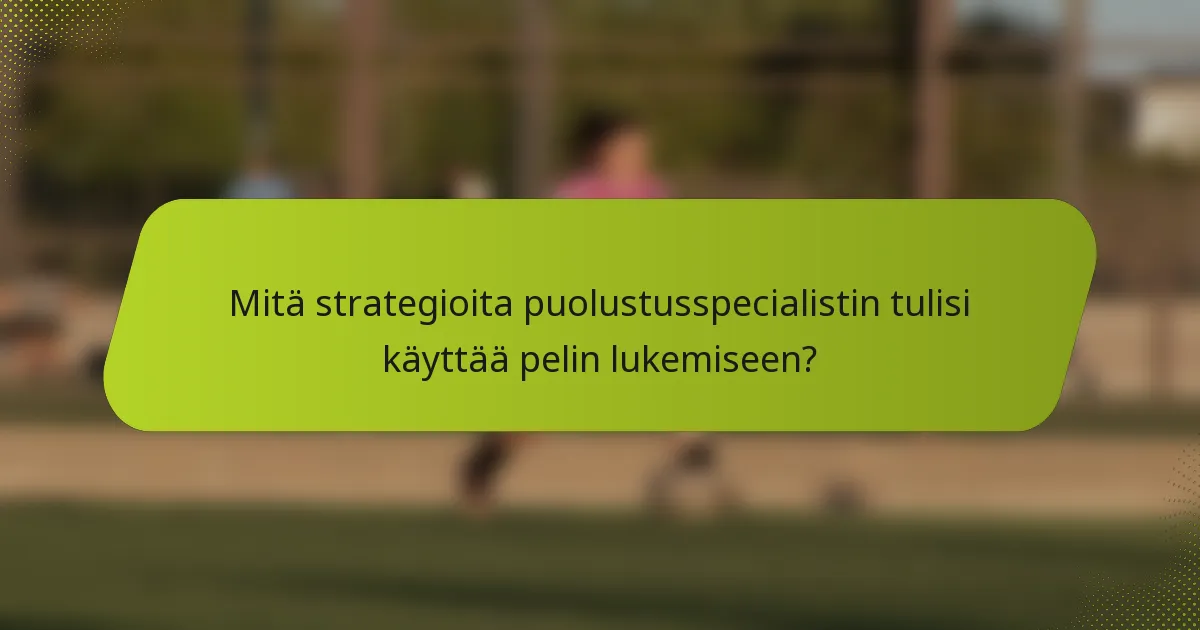 Mitä strategioita puolustusspecialistin tulisi käyttää pelin lukemiseen?