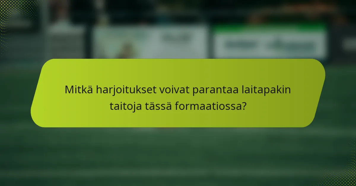 Mitkä harjoitukset voivat parantaa laitapakin taitoja tässä formaatiossa?