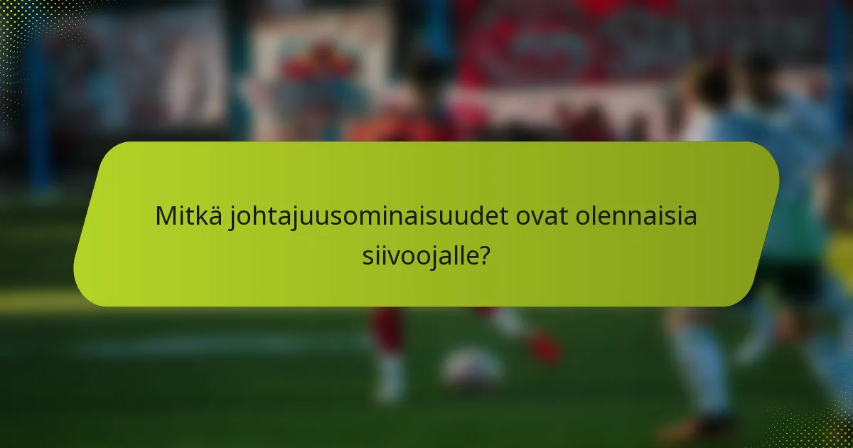 Mitkä johtajuusominaisuudet ovat olennaisia siivoojalle?