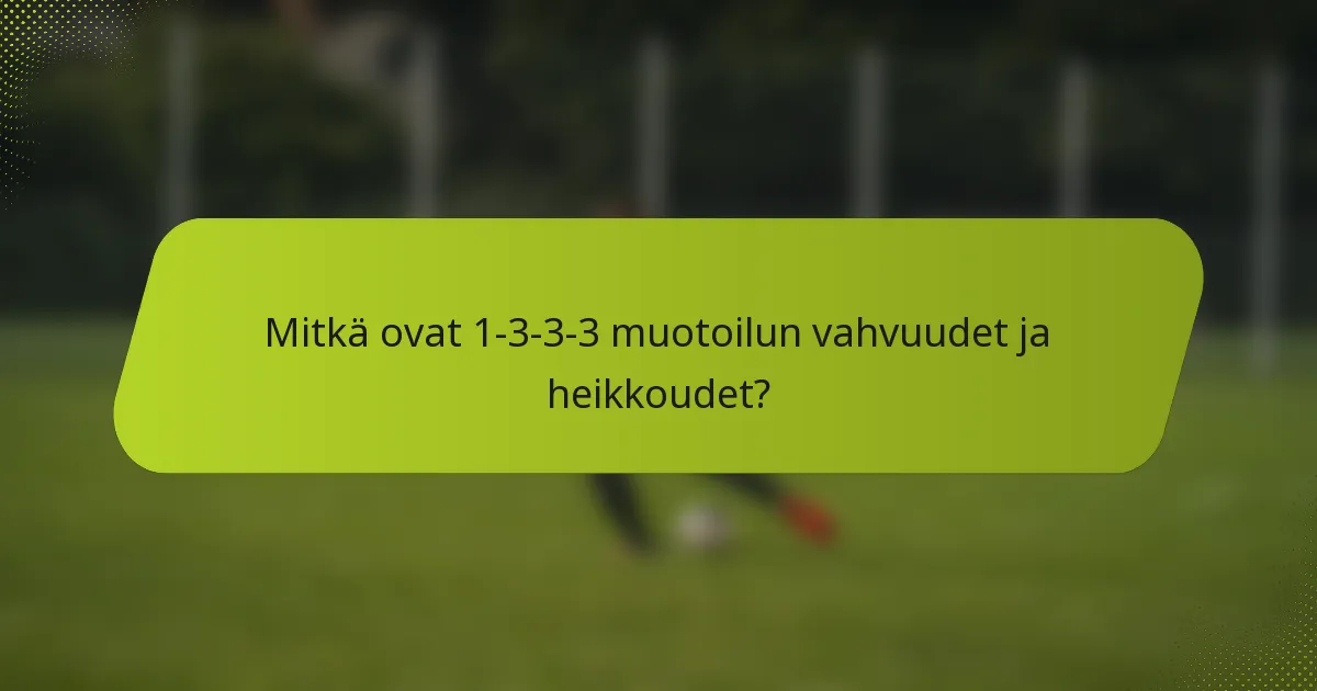 Mitkä ovat 1-3-3-3 muotoilun vahvuudet ja heikkoudet?