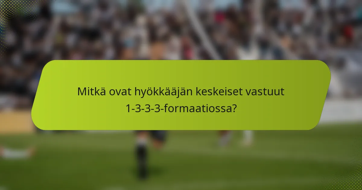 Mitkä ovat hyökkääjän keskeiset vastuut 1-3-3-3-formaatiossa?