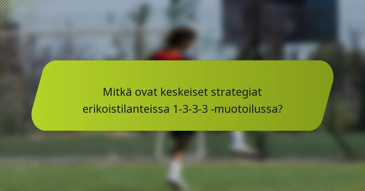 Mitkä ovat keskeiset strategiat erikoistilanteissa 1-3-3-3 -muotoilussa?