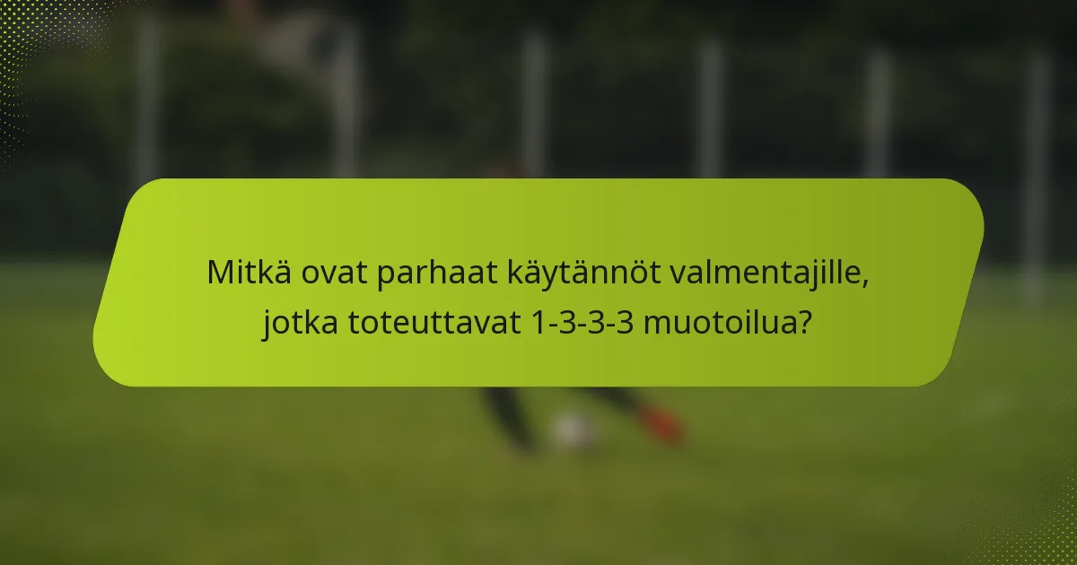 Mitkä ovat parhaat käytännöt valmentajille, jotka toteuttavat 1-3-3-3 muotoilua?
