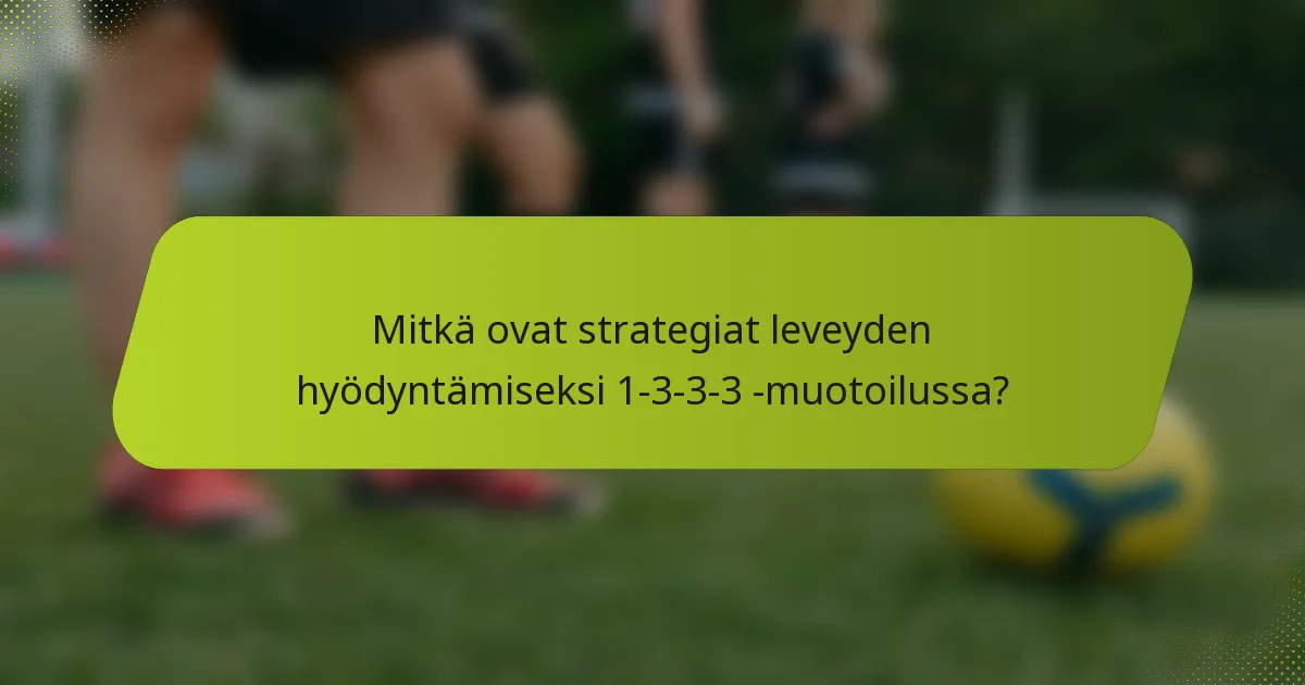 Mitkä ovat strategiat leveyden hyödyntämiseksi 1-3-3-3 -muotoilussa?