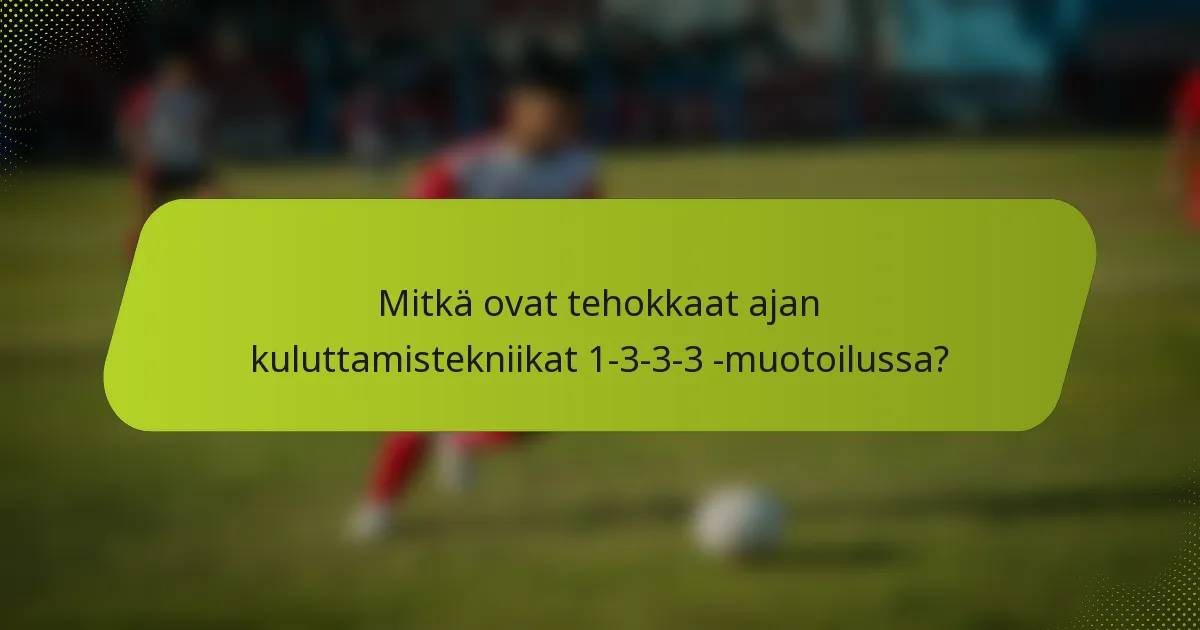 Mitkä ovat tehokkaat ajan kuluttamistekniikat 1-3-3-3 -muotoilussa?