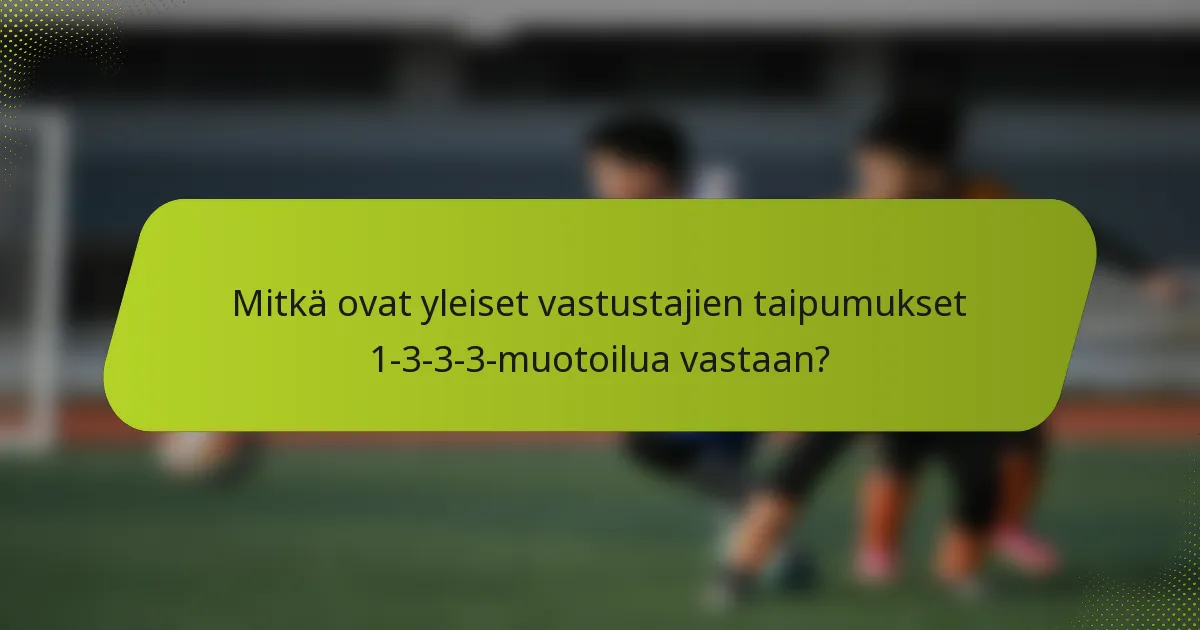 Mitkä ovat yleiset vastustajien taipumukset 1-3-3-3-muotoilua vastaan?