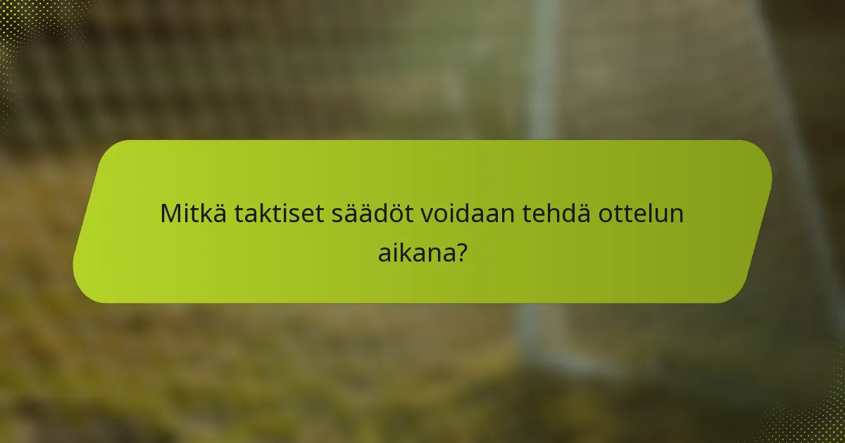 Mitkä taktiset säädöt voidaan tehdä ottelun aikana?