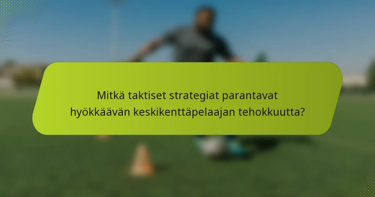 Mitkä taktiset strategiat parantavat hyökkäävän keskikenttäpelaajan tehokkuutta?